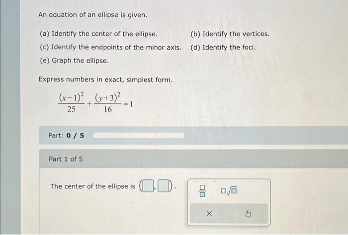 An equation of an ellipse is given.
(a) Identify the center of the ellipse.
(b) Identify the vertices.
(c) Identify the endpo