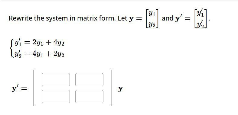 Rewrite the system in matrix form. Let \( \mathbf{y}=\left[\begin{array}{l}y_{1} \\ y_{2}\end{array}\right] \) and \( \mathbf