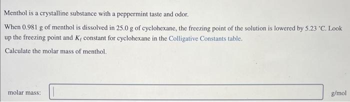 Menthol is a crystalline substance with a peppermint taste and odor.
When \( 0.981 \mathrm{~g} \) of menthol is dissolved in