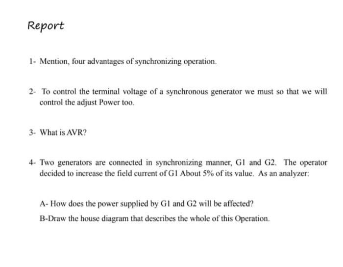 Report
1- Mention, four advantages of synchronizing operation.
2- To control the terminal voltage of a synchronous generator 