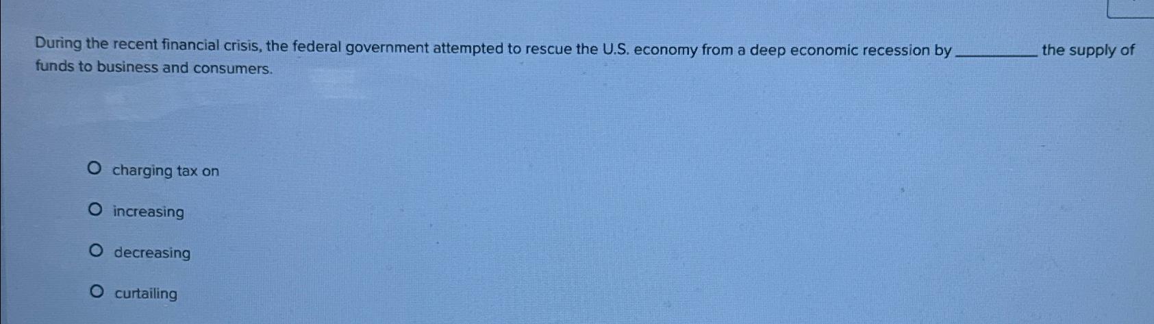 Solved During the recent financial crisis, the federal | Chegg.com