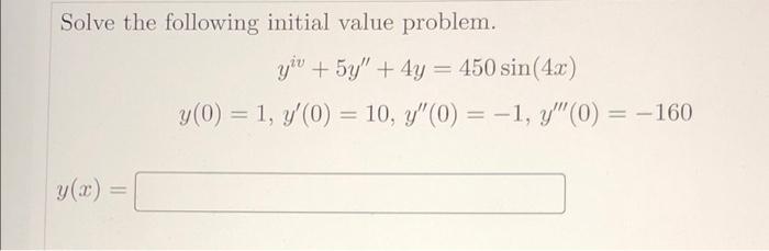 Solve the following initial value problem. y + 5y + 4y = 450 sin(4x) y (0) = 1, y(0) = 10, y(0) = -1, y(0) = -160