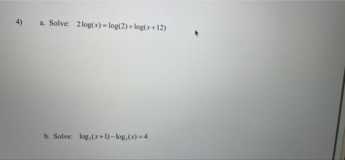 Solved 4) a. Solve: 2 log(x) = log(2) +log(x+12) b. Solve: | Chegg.com