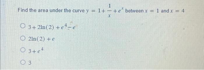 Solved 1 Find the area under the curve y = 1+− + e* between | Chegg.com