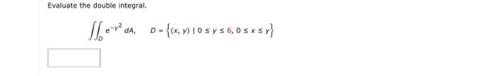 Evaluate the double integral. \[ \iint_{0} e^{-y^{2}} d A_{1} \quad D=\{(x, y) \mid 0 \leq y \leq 6,0 \leq x \leq y\} \]