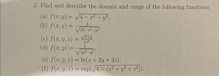 2. Find and describe the domain and range of the following functions: (a) \( f(x, y)=\sqrt{4-x^{2}-y^{2}} \), (b) \( f(x, y)=