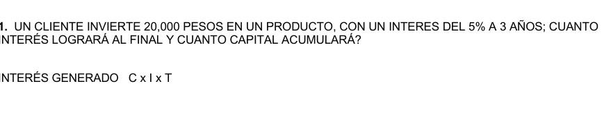 UN CLIENTE INVIERTE 20,000 PESOS EN UN PRODUCTO, CON UN INTERES DEL 5\% A 3 AÑOS; CUANTO NTERÉS LOGRARÁ AL FINAL Y CUANTO CAP