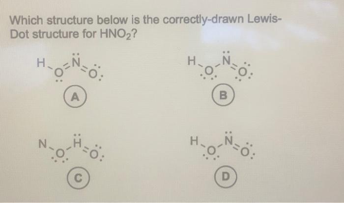 Which structure below is the correctly-drawn LewisDot structure for \( \mathrm{HNO}_{2} \) ?
A)
B