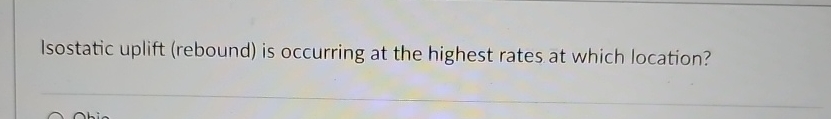 Solved Isostatic uplift (rebound) ﻿is occurring at the | Chegg.com