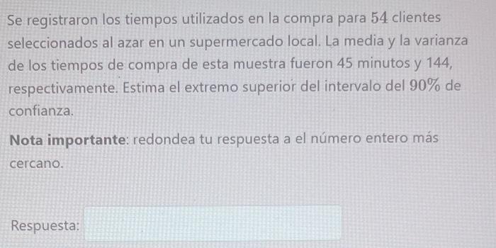 Se registraron los tiempos utilizados en la compra para 54 clientes seleccionados al azar en un supermercado local. La media