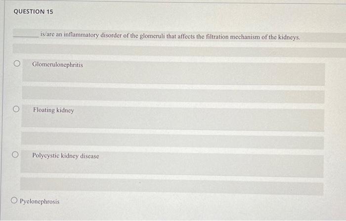 QUESTION 15
is/are an inflammatory disorder of the glomeruli that affects the filtration mechanism of the kidneys.
Glomerulon