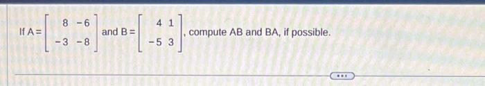 If \( A=\left[\begin{array}{rr}8 & -6 \\ -3 & -8\end{array}\right] \) and \( B=\left[\begin{array}{rr}4 & 1 \\ -5 & 3\end{arr