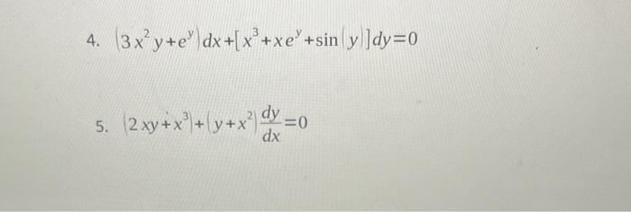 4. \( \left(3 x^{2} y+e^{y}\right) d x+\left[x^{3}+x e^{y}+\sin y\right] d y=0 \) 5. \( \left(2 x y+x^{3}+\left(y+x^{2}\right