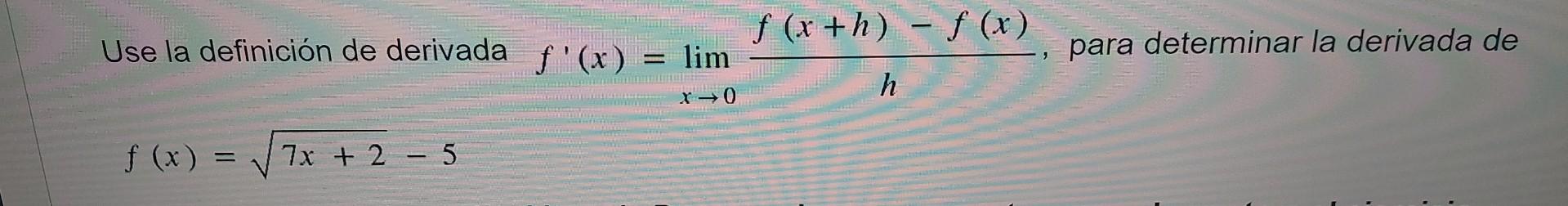 Use la definición de derivada f(x) f (x) = 7x + 2 5 = lim x →0 f (x+h) = f (x) h para determinar la derivada de