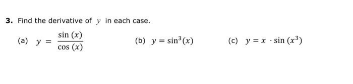 3. Find the derivative of y in each case. sin (x) (a) y = (b) y = sin(x) cos (x) (c) y = x .sin (x3)