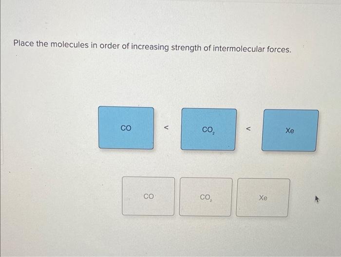 Place the molecules in order of increasing strength of intermolecular forces.
CO?
Xe
CO?
8
CO
CO
Xe