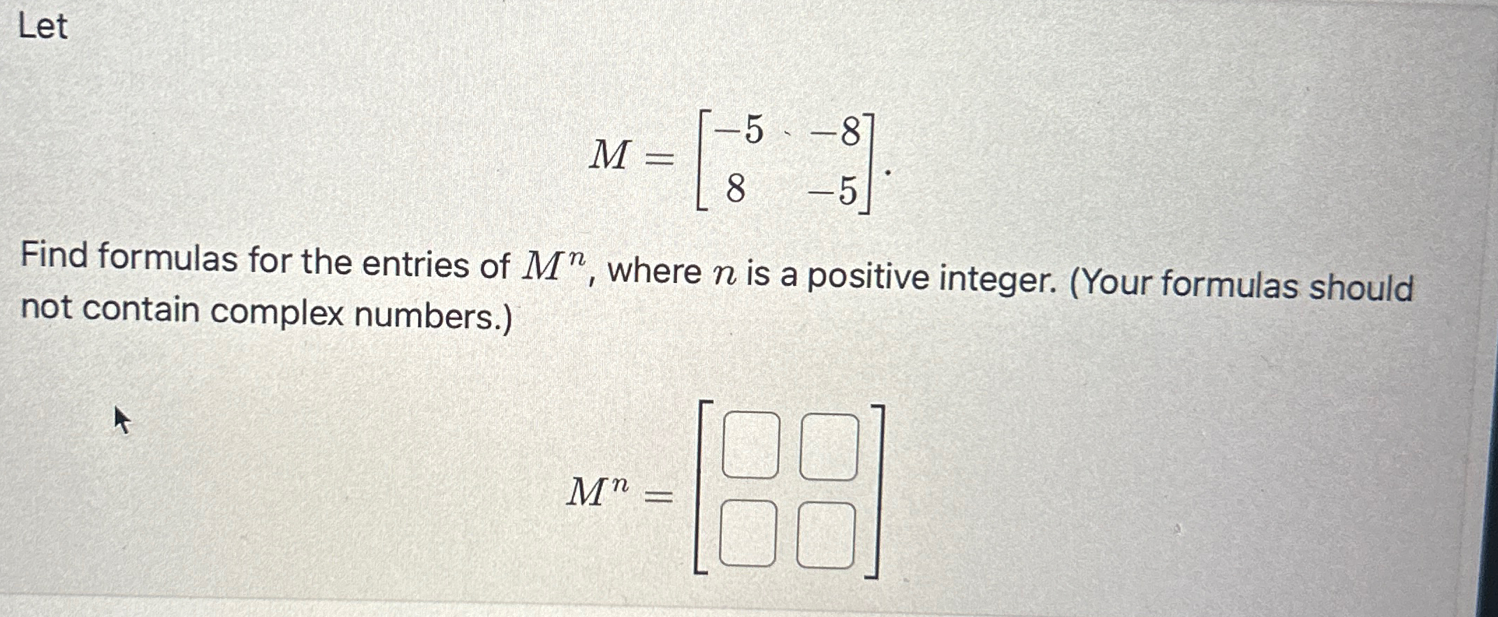 Solved LetM=[-5-88-5]Find formulas for the entries of Mn, | Chegg.com