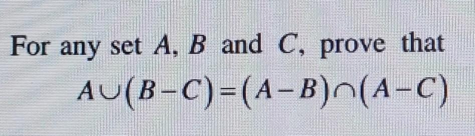 Solved For Any Set A,B And C, Prove That A∪(B−C)=(A−B)∩(A−C) | Chegg.com