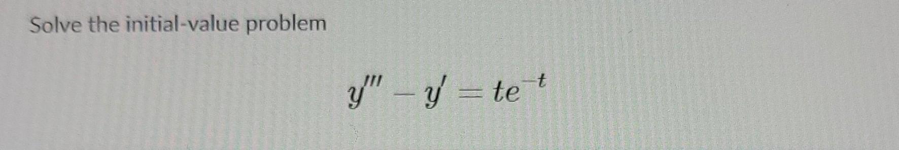 Solve the initial-value problem \[ y^{\prime \prime \prime}-y^{\prime}=t e^{-t} \]