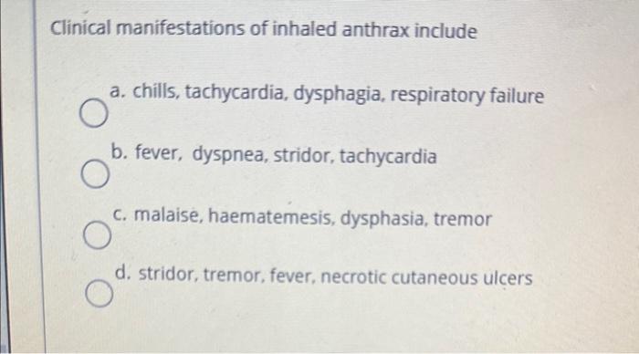 Clinical manifestations of inhaled anthrax include
3. chills, tachycardia, dysphagia, respiratory failure
?. fever, dyspnea, 