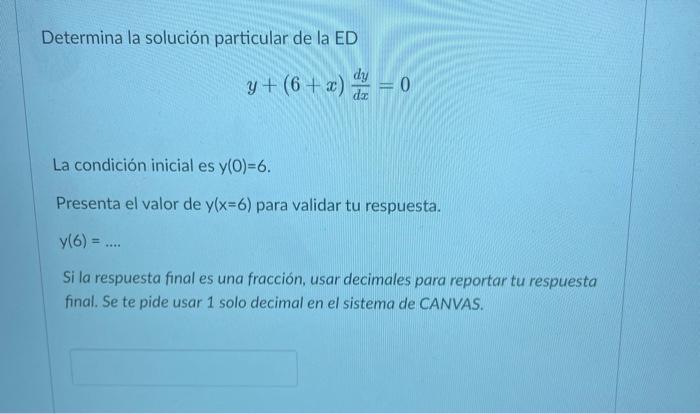 Determina la solución particular de la ED \[ y+(6+x) \frac{d y}{d x}=0 \] La condición inicial es \( y(0)=6 \). Presenta el v