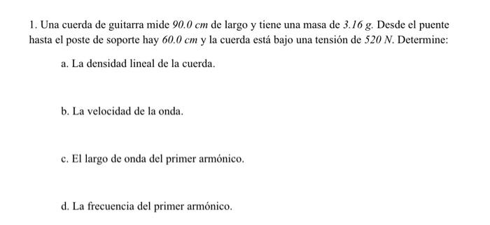 1. Una cuerda de guitarra mide \( 90.0 \mathrm{~cm} \) de largo y tiene una masa de \( 3.16 \mathrm{~g} \). Desde el puente h