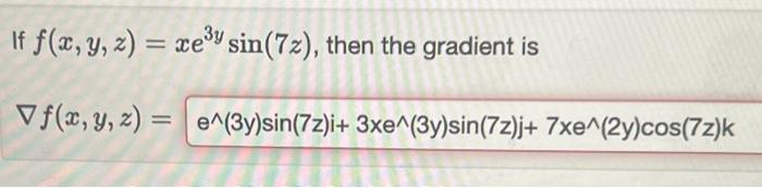 If \( f(x, y, z)=x e^{3 y} \sin (7 z) \), then the gradient is \[ \nabla f(x, y, z)=e^{\wedge}(3 y) \sin (7 z) i+3 x e^{\wedg