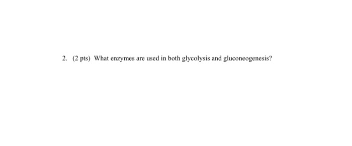 Solved 2. (2 pts) What enzymes are used in both glycolysis | Chegg.com