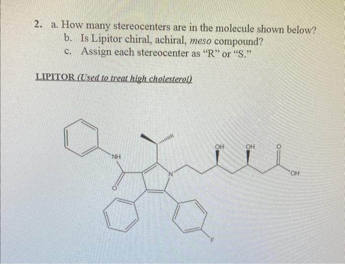 2. a. How many stereocenters are in the molecule shown below?
b. Is Lipitor chiral, achiral, meso compound?
c. Assign each st