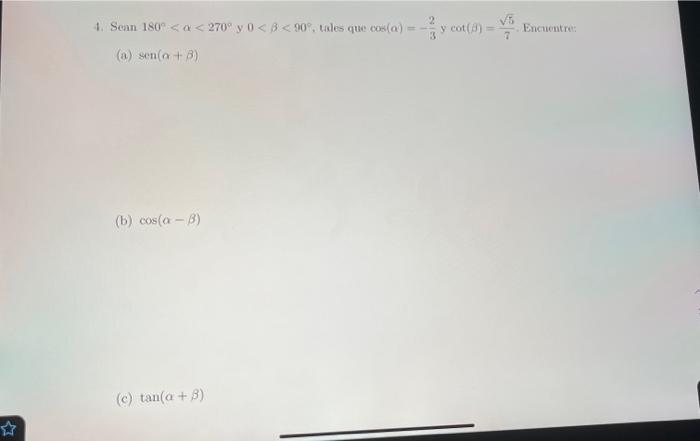 4. Sean \( 180^{\circ}<\alpha<270^{\circ} \) y \( 0<\beta<90^{\circ} \), tales que \( \cos (\alpha)=-\frac{2}{3} y \cot (\bet