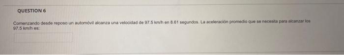 Comerzando desde reposo un automovil alcanza una velocidad de \( 97.5 \) kmh en \( 8.61 \) segundos. Lar aceleración promedio