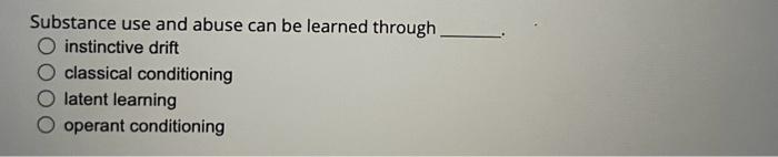 Substance use and abuse can be learned through instinctive drift classical conditioning latent leaming operant conditioning