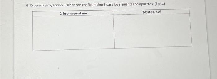 6. Dibuje la proyección Fischer con configuración \( S \) para los siguientes compuestos: ( 6 pts.)