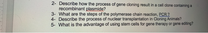Solved 2- Describe how the process of gene cloning result in | Chegg.com