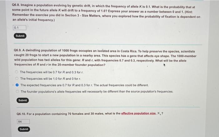 Q6.8. Imagine a population evolving by genetic drift, in which the frequency of allele K is 0.1. What is the probability that