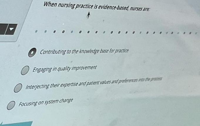 When nursing practice is evidence-based, nurses are: Contributing to the knowledge base for practice Engaging in quality impr