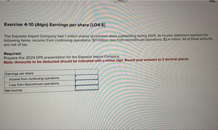 Exercise 4-10 (Algo) Earnings per share [LO4-5]
The Esposito Import Company had 1 million shares of common stock outstanding 