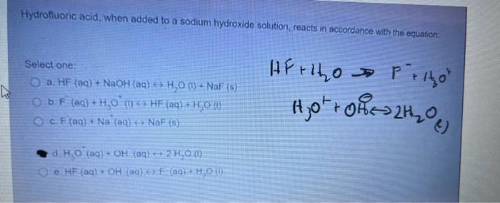 Hydrofluoric acid, when added to a sodium hydroxide solution, reacts in accordance with the equation:
Select one:
a. \( \math