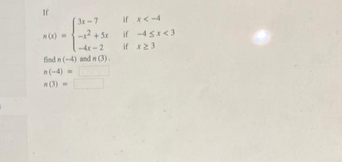 If \[ n(x)=\left\{\begin{array}{ll} 3 x-7 & \text { if } \quad x<-4 \\ -x^{2}+5 x & \text { if } \quad-4 \leq x<3 \\ -4 x-2 &