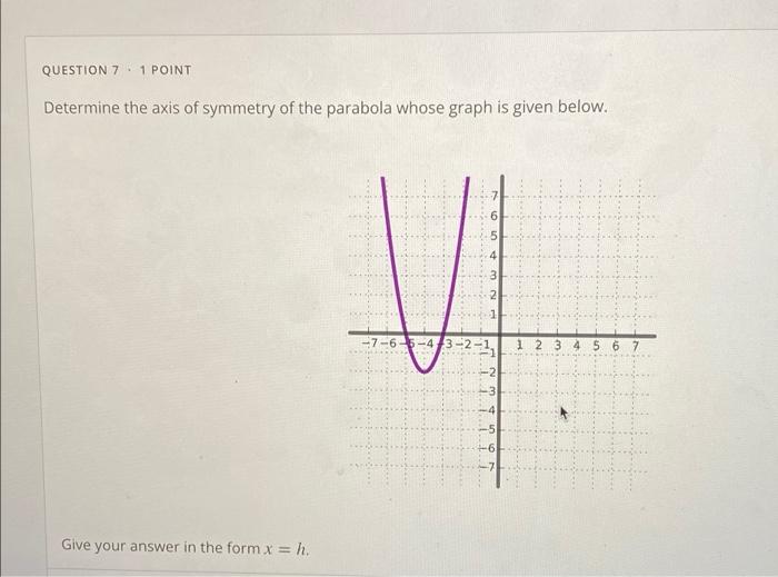 QUESTION 71 POINT
Determine the axis of symmetry of the parabola whose graph is given below.
NJO
27-6-5-4-3-2-1,
6 7
Give you