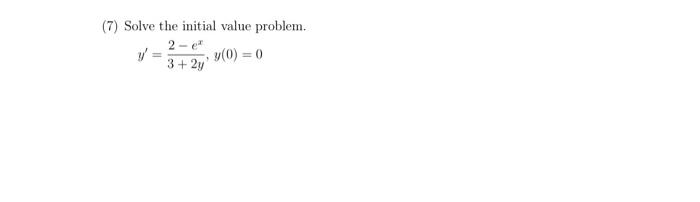 (7) Solve the initial value problem. \[ y^{\prime}=\frac{2-e^{x}}{3+2 y}, y(0)=0 \]