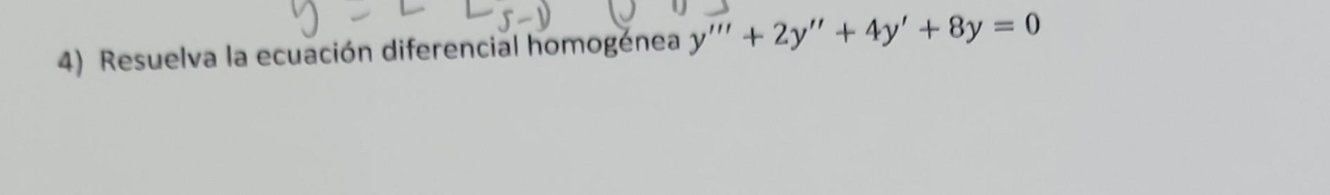 4) Resuelva la ecuación diferencial homogénea \( y^{\prime \prime \prime}+2 y^{\prime \prime}+4 y^{\prime}+8 y=0 \)