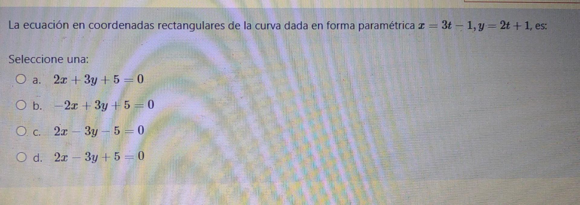 La ecuación en coordenadas rectangulares de la curva dada en forma paramétrica 2 3t = 1, y = 2t + 1, es: Seleccione una: O a.