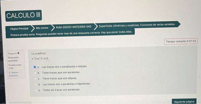 La cuadrica \( x^{\wedge} 2+y^{\wedge} 2-z=0 \) a. Las trazas son o parabaolas o elipses b. Tiene trazas que son parabolas c.