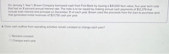 On January 1, Year 1, Brown Company borrowed cash from First Bank by issuing a \( \$ 41,000 \) face value, four-year term not