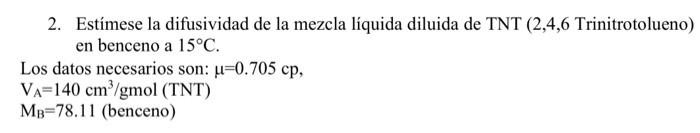 2. Estímese la difusividad de la mezcla líquida diluida de TNT (2,4,6 Trinitrotolueno) en benceno a \( 15^{\circ} \mathrm{C}