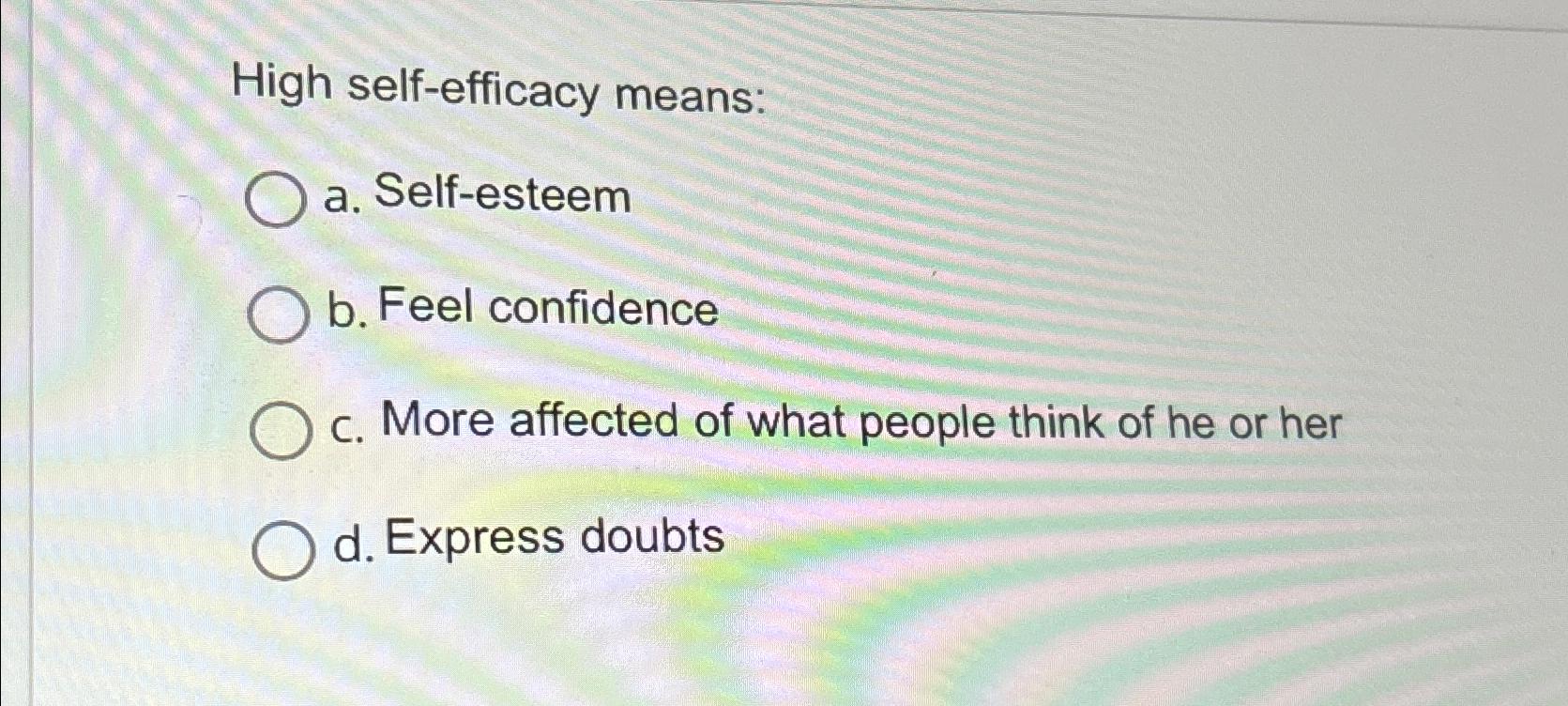 Solved High self efficacy meansa. ﻿Self esteemb. ﻿Feel   Chegg.com