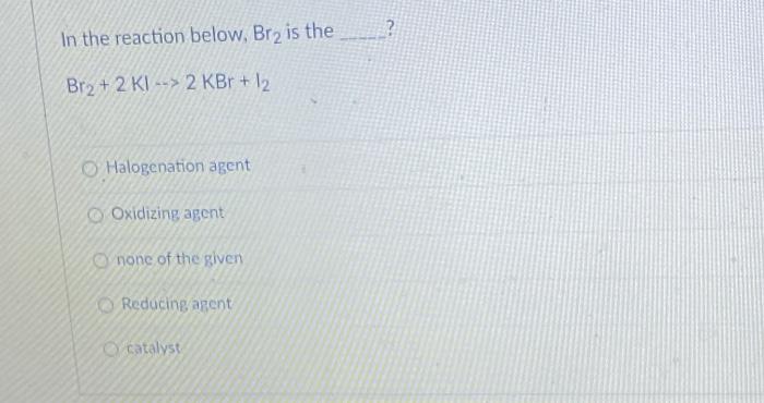 Solved ? In the reaction below, Br2 is the Br2 + 2 KI --> 2 | Chegg.com