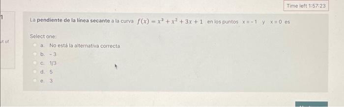 1 ut of La pendiente de la línea secante a la curva f(x)= x² + Select one: a. No está la alternativa correcta b.-3. c. 1/3 d.