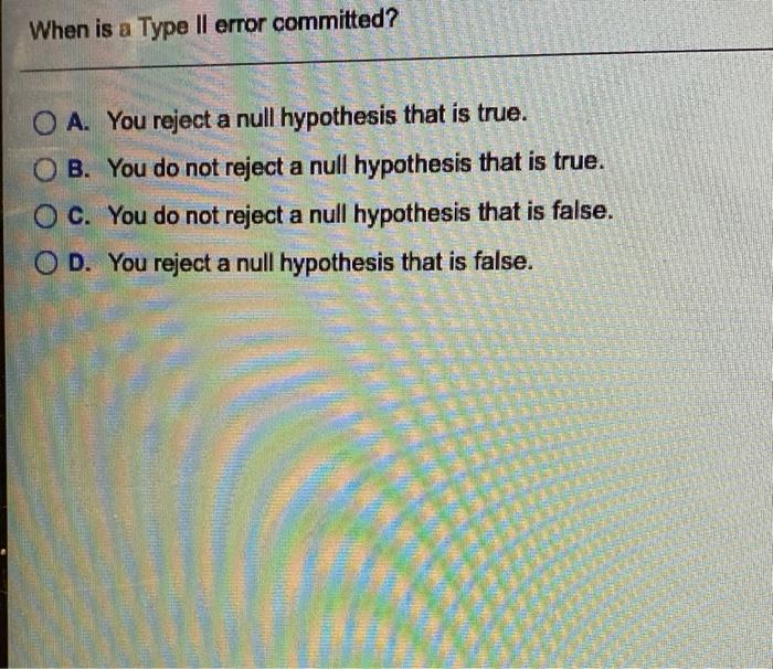 Solved When is a Type II error committed? O A. You reject a | Chegg.com